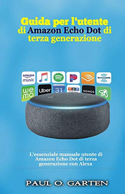 Guida Per L'Utente Di Amazon Echo Dot Di Terza Generazione: L'Essenziale Manuale Utente Di Amazon Echo Dot Di Terza Generazione Con Alexa (Italian Edition)