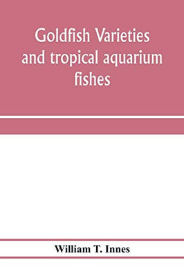 Goldfish varieties and tropical aquarium fishes; a complete guide to aquaria and related subjects