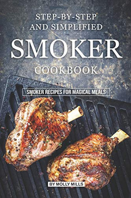Step-By-Step And Simplified Smoker Cookbook: Smoker Recipes For Magical Meals