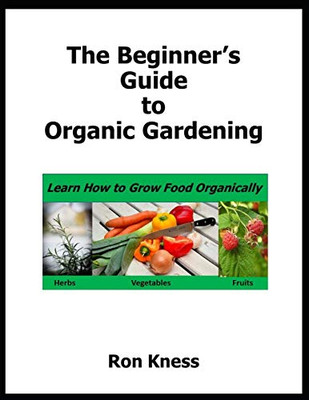 The Beginner'S Guide To Organic Gardening: Learn How To Grow Food Organically