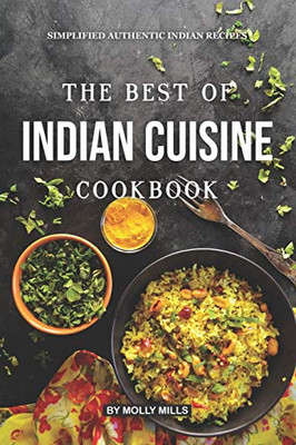 The Best Of Indian Cuisine Cookbook: Simplified Authentic Indian Recipes