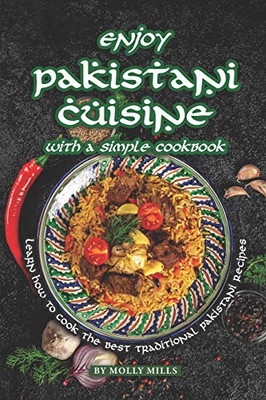 Enjoy Pakistani Cuisine With A Simple Cookbook: Learn How To Cook The Best Traditional Pakistani Recipes