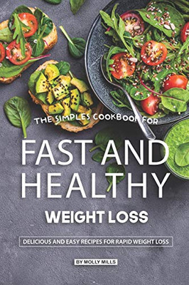 The Simples Cookbook For Fast And Healthy Weight Loss: Delicious And Easy Recipes For Rapid Weight Loss