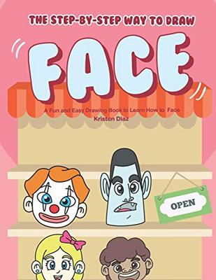 The Step-By-Step Way To Draw Face: A Fun And Easy Drawing Book To Learn How To Draw Face