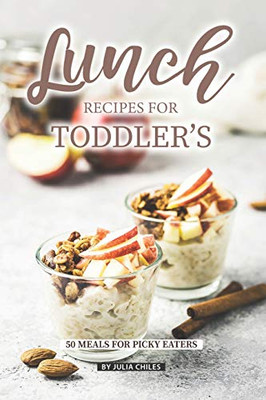 Lunch Recipes For Toddler'S: 50 Meals For Picky Eaters