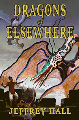 Dragons Of Elsewhere: A Novella And Other Short Stories
