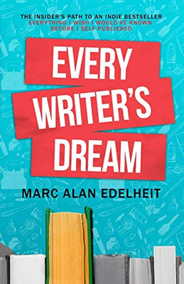 Every Writeræs Dream: The Insideræs Path To An Indie Bestseller