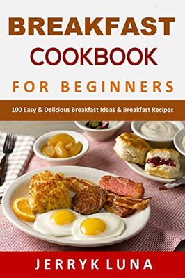 Breakfast Cookbook For Beginners: 100 Easy & Delicious Breakfast Ideas & Breakfast Recipes