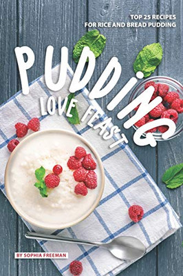 Pudding Love Feast: Top 25 Recipes For Rice And Bread Pudding