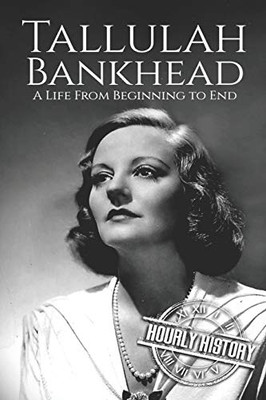 Tallulah Bankhead: A Life From Beginning To End (Biographies Of Actors)