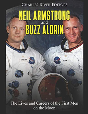 Neil Armstrong And Buzz Aldrin: The Lives And Careers Of The First Men On The Moon