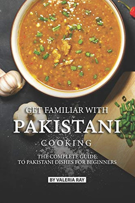 Get Familiar With Pakistani Cooking: The Complete Guide To Pakistani Dishes For Beginners