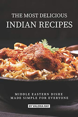 The Most Delicious Indian Recipes: Middle Eastern Dishes Made Simple For Everyone