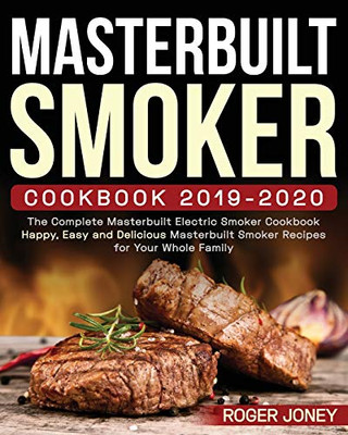 Masterbuilt Smoker Cookbook 2019-2020: The Complete Masterbuilt Electric Smoker Cookbook - Happy, Easy And Delicious Masterbuilt Smoker Recipes For Your Whole Family