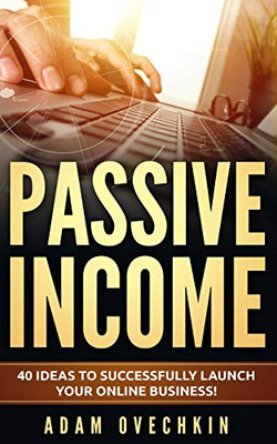Passive Income: 40 Ideas To Successfully Launch Your Online Business