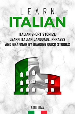 Learn Italian: Italian Short Stories: Learn Italian Language, Phrases And Grammar By Reading Quick Stories (For Intermediate And Beginners)