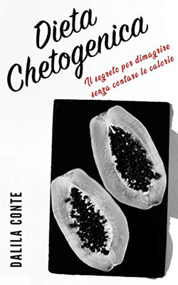 Dieta Chetogenica: Il Segreto Per Dimagrire Senza Contare Le Calorie (Italian Edition)