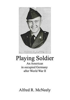 Playing Soldier: An American In Occupied Germany After World War Ii