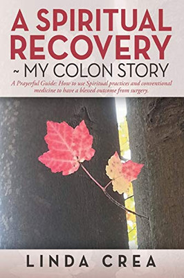 A Spiritual Recovery ~ My Colon Story: A Prayerful Guide: How To Use Spiritual Practices And Conventional Medicine To Have A Blessed Outcome From Surgery.