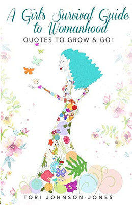 A Girls Survival Guide To Womanhood: Quotes To Grow & Go!