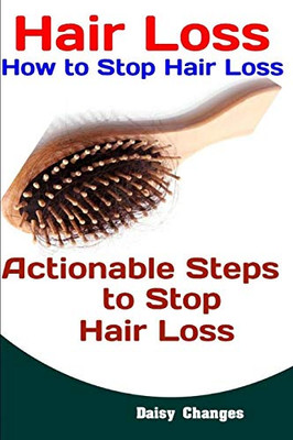 Hair Loss: How To Stop Hair Loss: Actionable Steps To Stop Hair Loss (Hair Loss Cure, Hair Care, Natural Hair Loss Cures)