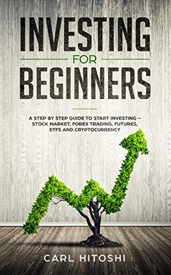 Investing For Beginners: A Step By Step Guide To Start Investing Û Stock Market, Forex Trading, Futures, Etfs And Cryptocurrency: The Ultimate Guide To Getting Started