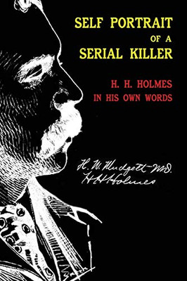 Self Portrait Of A Serial Killer: H. H. Holmes In His Own Words