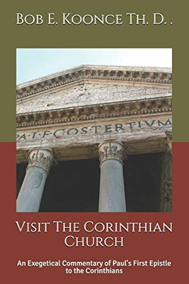 Visit The Corinthian Church: An Exegetical Commentary Of Paul'S First Epistle To The Corinthians (Bob Koonce Bible Commentaries)