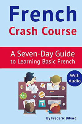 French Crash Course: A Seven-Day Guide To Learning Basic French (With Audio Download) (French Language Learning Guide For Beginners) (French Edition)