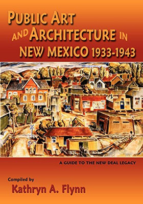 Public Art and Architecture in New Mexico, 1933-1943, A Guide to the New Deal Legacy