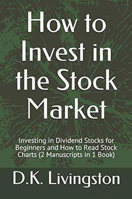 How To Invest In The Stock Market: Investing In Dividend Stocks For Beginners And How To Read Stock Charts (2 Manuscripts In 1 Book)