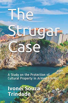 The Strugar Case: A Study On The Protection Of Cultural Property In Armed Conflict
