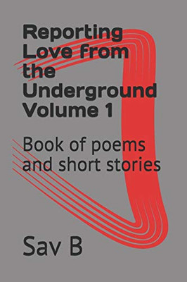 Reporting Love From The Underground Volume 1: Book Of Poems And Short Stories