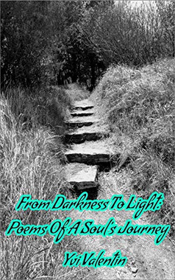 From Darkness To Light: Poems Of A Soul'S Journey