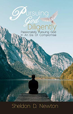 Pursuing God Diligently: Passionately Pursuing God In An Era Of Compromise (Diligence Series)