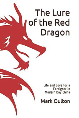 The Lure Of The Red Dragon: Life And Love For A Foreigner In Modern China