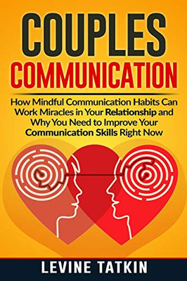 Couples Communication: How Mindful Communication Habits Can Work Miracles In Your Relationship And Why You Need To Improve Your Communication Skills Right Now.