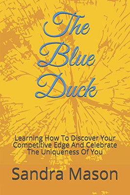 The Blue Duck: Learning How To Discover Your Competitive Edge And Celebrate The Uniqueness Of You