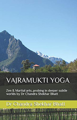 Vajramukti Yoga: Zen & Martial Arts..Probing In Deeper Subtle Worlds By Dr Chandra Shekhar Bhatt