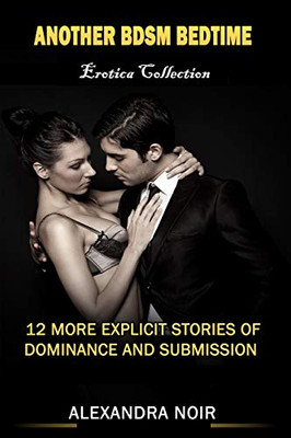 Another Bdsm Bedtime Erotica Collection: 12 More Explicit Stories Of Dominance And Submission: Mfm, Bdsm, M?nage, Discipline, Bondage, And More (Bdsm Erotica Collection)