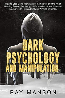 Dark Psychology And Manipulation: How To Stop Being Manipulated, The Secrets And The Art Of Reading People. Psychology Of Persuasion, Of Narcissist And Machiavellian Human Behavior. Winning Influence.