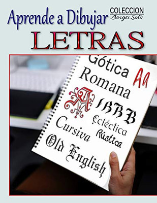 Aprende A Dibujar Letra: Arte De Dibujar Tipos Y Caligrafias Paso A Paso (Coleccion Borges Soto) (Spanish Edition)