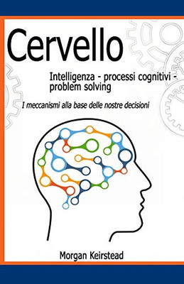 Cervello: Intelligenza - Processi Cognitivi - Problem Solving: I Meccanismi Alla Base Delle Nostre Decisioni (Italian Edition)