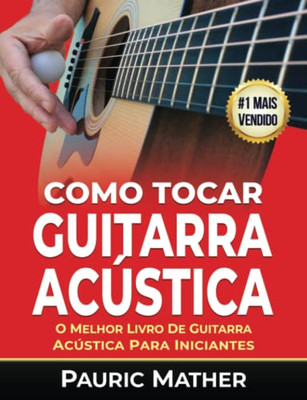 Como Tocar Guitarra Acu?Stica: O Melhor Livro De Guitarra Acu?Stica Para Iniciantes (Como Tocar Guitarra Ac·Stica) (Portuguese Edition)