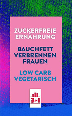 Zuckerfreie Ern?hrung | Bauchfett Verbrennen Frauen | Low Carb Vegetarisch: Abnehmen Mit Einfachen Tricks Und Leckeren Rezepten (3In1 Buch) (German Edition)