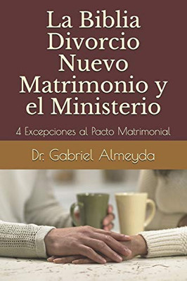 La Biblia Divorcio Nuevo Matrimonio Y El Ministerio: 4 Excepciones A La Ley Del Pacto Matrimonial (Spanish Edition)