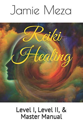 Reiki Healing: Level I, Level Ii, & Master Manual
