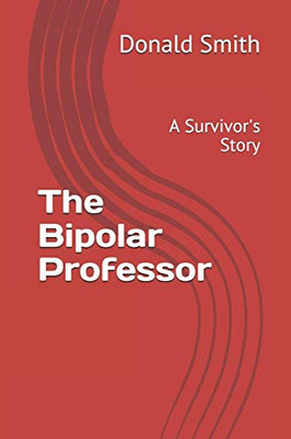 The Bipolar Professor: A Survivor'S Story