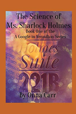 The Science Of Ms. Sharlock Holmes (Holmes Suite 221B: A Google In Vermilion Book 1)