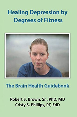 Healing Depression By Degrees Of Fitness: The Brain Health Guidebook
